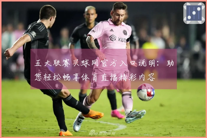 五大联赛买球网官方入口说明：助您轻松畅享体育直播精彩内容