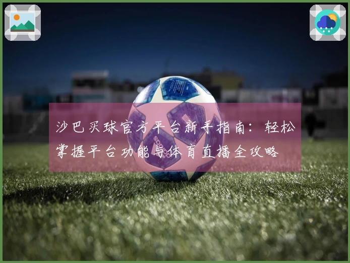 沙巴买球官方平台新手指南：轻松掌握平台功能与体育直播全攻略