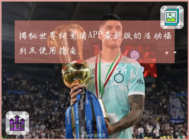 揭秘世界杯竞猜APP最新版的活动福利及使用指南
