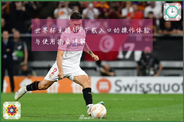 世界杯竞猜APP下载入口的操作体验与使用指南详解