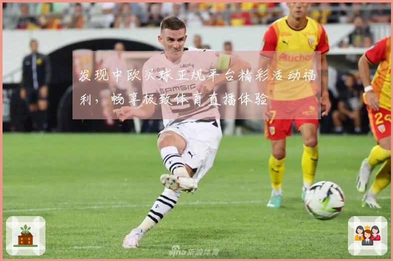 发现中欧买球正规平台精彩活动福利，畅享极致体育直播体验