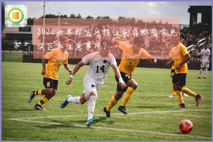 2026世界杯官方投注前有哪些常见误区和注意事项?