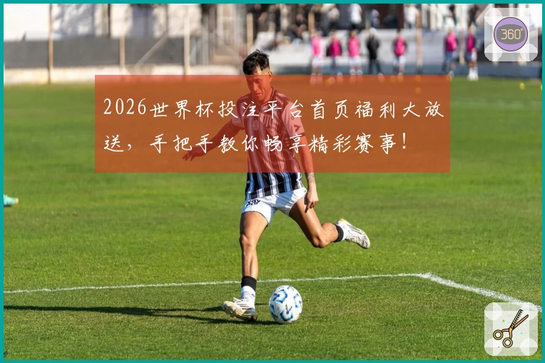 2026世界杯投注平台首页福利大放送，手把手教你畅享精彩赛事！