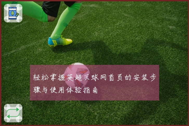 轻松掌握英超买球网首页的安装步骤与使用体验指南