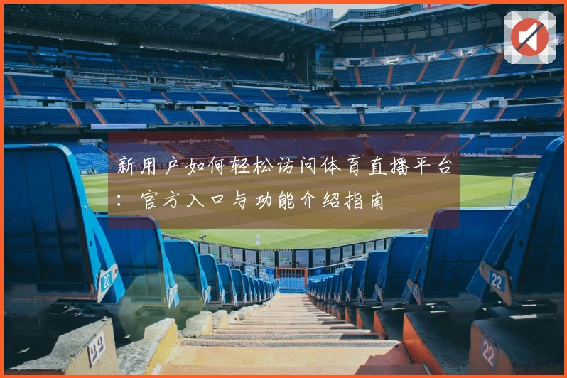 新用户如何轻松访问体育直播平台:官方入口与功能介绍指南