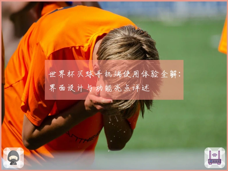 世界杯买球手机端使用体验全解：界面设计与功能亮点详述