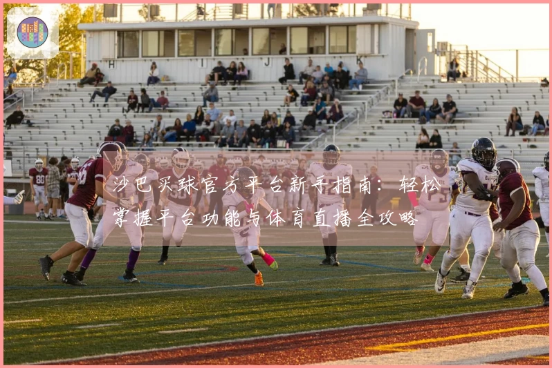 沙巴买球官方平台新手指南：轻松掌握平台功能与体育直播全攻略