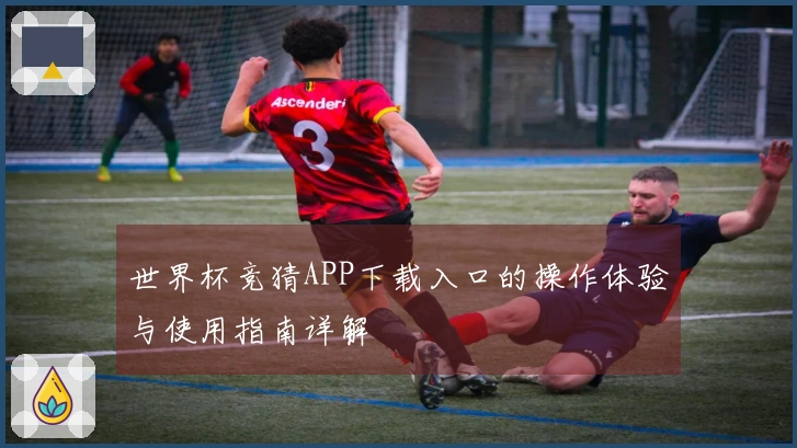 世界杯竞猜APP下载入口的操作体验与使用指南详解