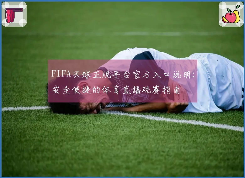 FIFA买球正规平台官方入口说明：安全便捷的体育直播观赛指南