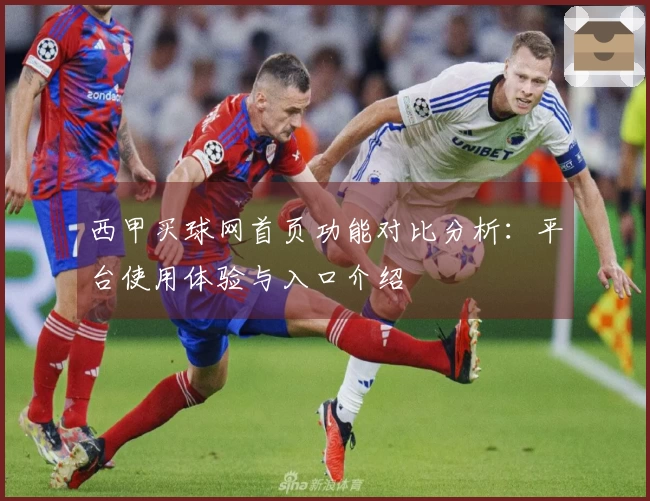 西甲买球网首页功能对比分析：平台使用体验与入口介绍