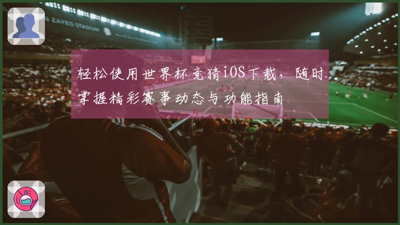 轻松使用世界杯竞猜iOS下载,随时掌握精彩赛事动态与功能指南