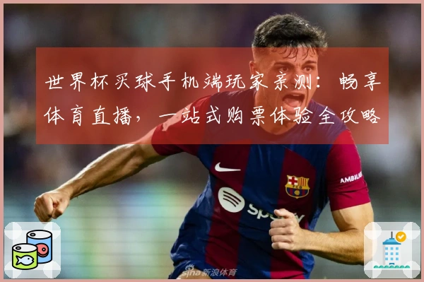 世界杯买球手机端玩家亲测：畅享体育直播，一站式购票体验全攻略