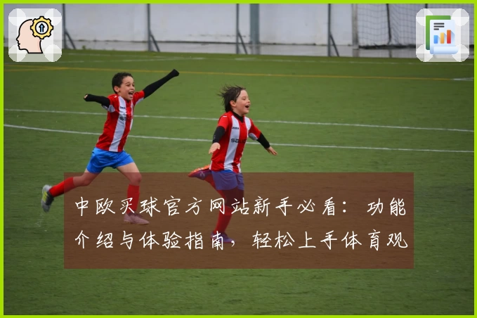 中欧买球官方网站新手必看：功能介绍与体验指南，轻松上手体育观赛新入口