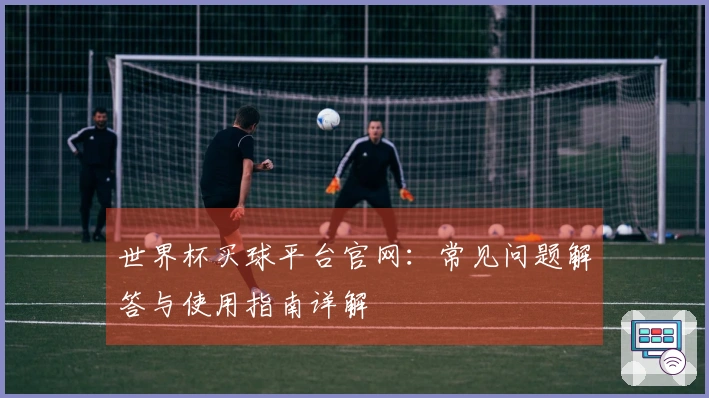 世界杯买球平台官网:常见问题解答与使用指南详解