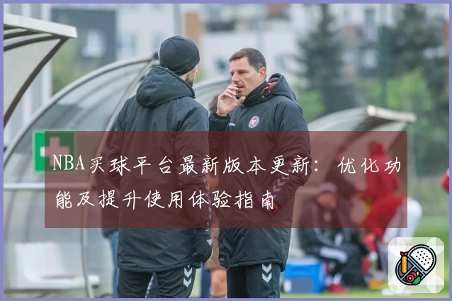 NBA买球平台最新版本更新：优化功能及提升使用体验指南