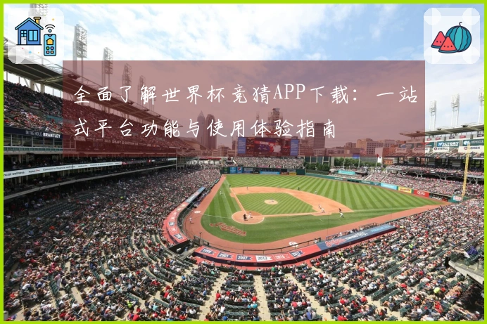 全面了解世界杯竞猜APP下载：一站式平台功能与使用体验指南