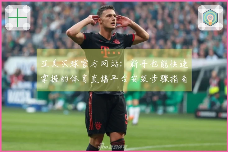 亚美买球官方网站：新手也能快速掌握的体育直播平台安装步骤指南