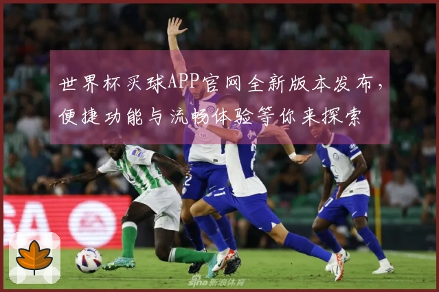 世界杯买球APP官网全新版本发布，便捷功能与流畅体验等你来探索